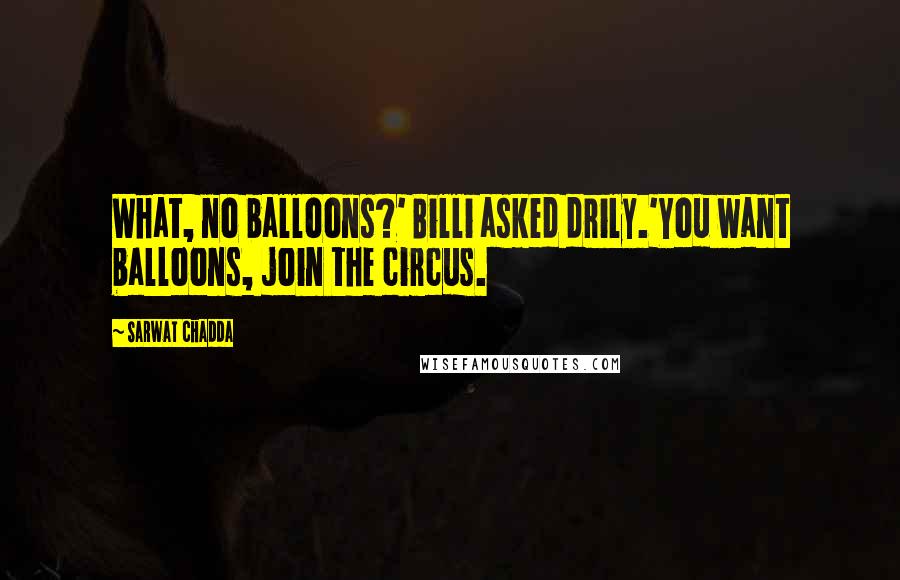 Sarwat Chadda quotes: What, no balloons?' Billi asked drily.'You want balloons, join the circus.
