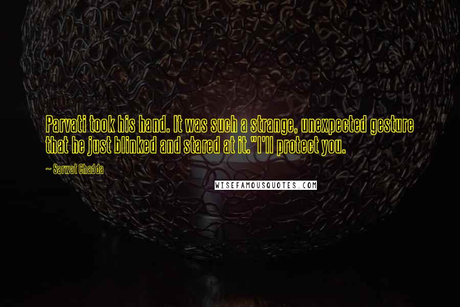Sarwat Chadda quotes: Parvati took his hand. It was such a strange, unexpected gesture that he just blinked and stared at it."I'll protect you. Sarwat Chadda quotes: Parvati took his hand. It was such a strange, unexpected gesture that he just blinked and stared at it."I'll protect you.
