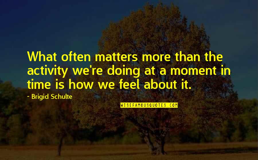 Sarwat Gilani Quotes By Brigid Schulte: What often matters more than the activity we're