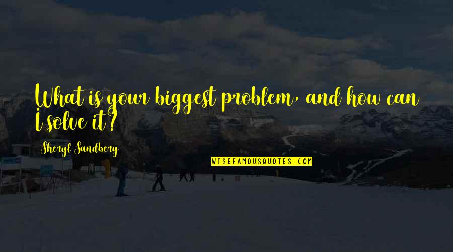 Sarwat Gilani Quotes By Sheryl Sandberg: What is your biggest problem, and how can