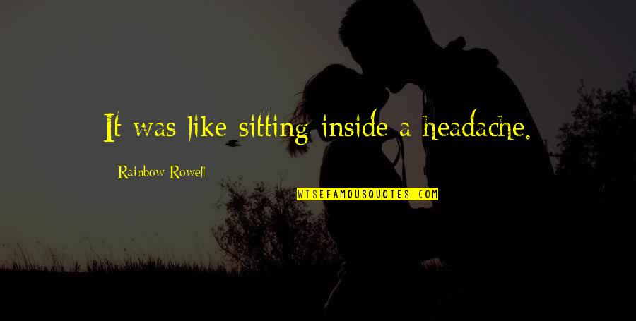 Saryan Paintings Quotes By Rainbow Rowell: It was like sitting inside a headache. Saryan Paintings Quotes By Rainbow Rowell: It was like sitting inside a headache.