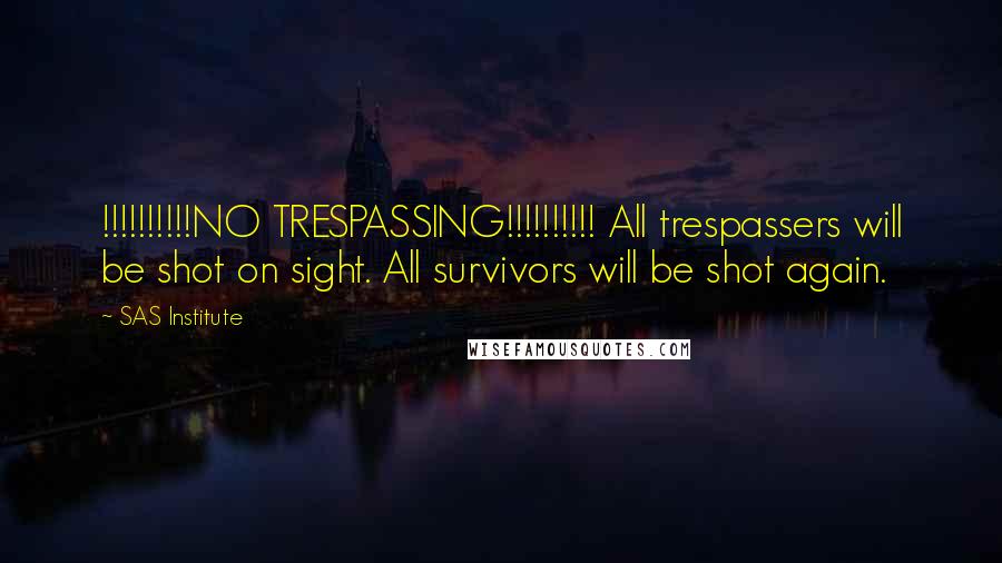 SAS Institute quotes: !!!!!!!!!!NO TRESPASSING!!!!!!!!!! All trespassers will be shot on sight. All survivors will be shot again. SAS Institute quotes: !!!!!!!!!!NO TRESPASSING!!!!!!!!!! All trespassers will be shot on sight. All survivors will be shot again.