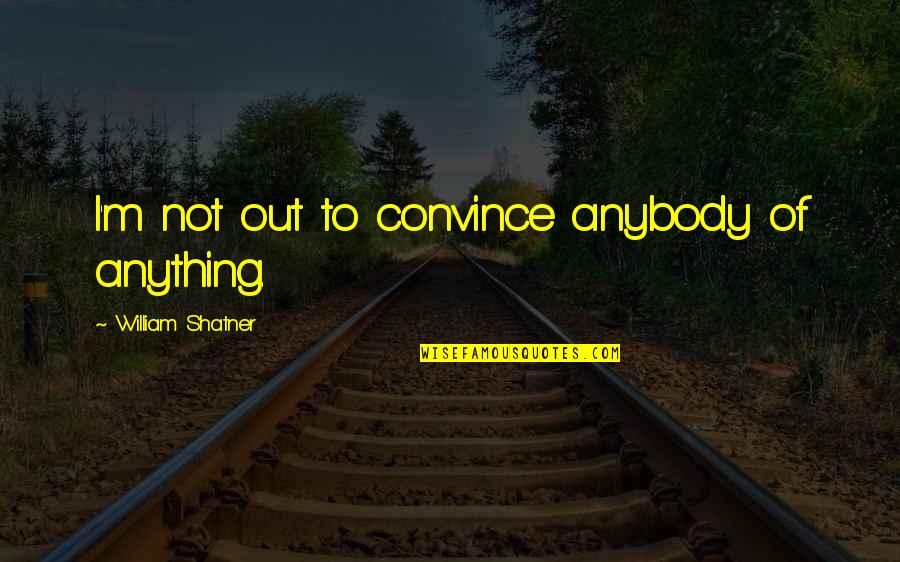 Sasa Elebea Quotes By William Shatner: I'm not out to convince anybody of anything. Sasa Elebea Quotes By William Shatner: I'm not out to convince anybody of anything.