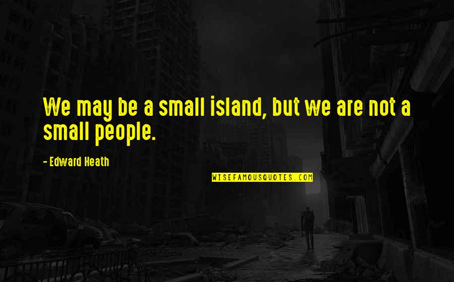 Sasada Seoul Quotes By Edward Heath: We may be a small island, but we Sasada Seoul Quotes By Edward Heath: We may be a small island, but we