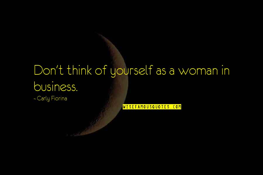 Sasahara Rin Quotes By Carly Fiorina: Don't think of yourself as a woman in Sasahara Rin Quotes By Carly Fiorina: Don't think of yourself as a woman in