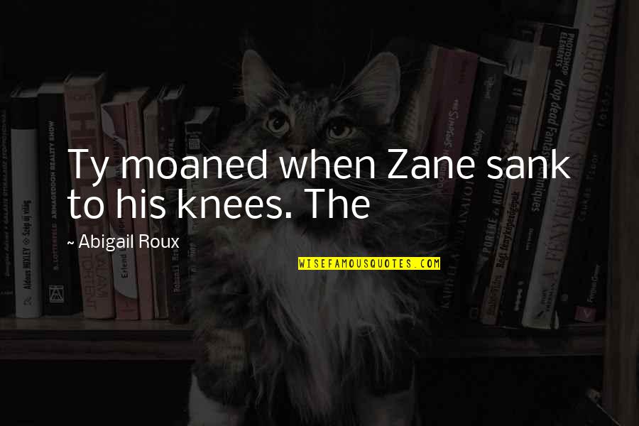Sasai Bundles Quotes By Abigail Roux: Ty moaned when Zane sank to his knees.