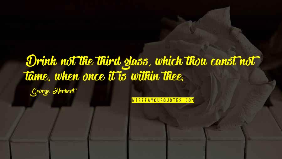 Sasai Zhang Quotes By George Herbert: Drink not the third glass, which thou canst