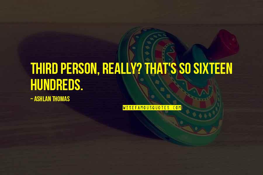 Sasamartlo Quotes By Ashlan Thomas: Third person, really? That's so sixteen hundreds. Sasamartlo Quotes By Ashlan Thomas: Third person, really? That's so sixteen hundreds.