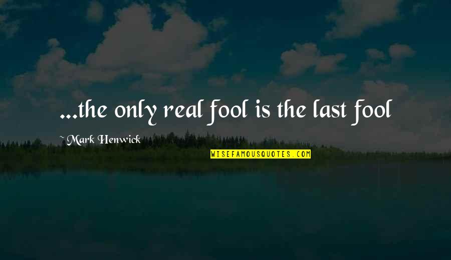 Sascatchuan Quotes By Mark Henwick: ...the only real fool is the last fool Sascatchuan Quotes By Mark Henwick: ...the only real fool is the last fool