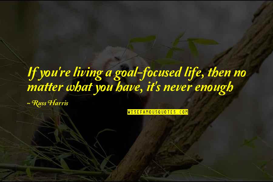 Sascha Duncan Quotes By Russ Harris: If you're living a goal-focused life, then no