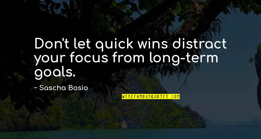 Sascha's Quotes By Sascha Bosio: Don't let quick wins distract your focus from