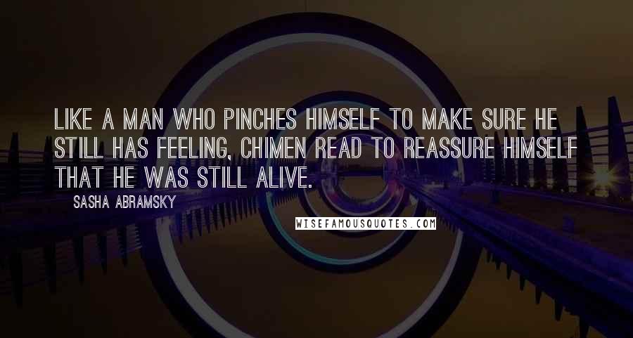 Sasha Abramsky quotes: Like a man who pinches himself to make sure he still has feeling, Chimen read to reassure himself that he was still alive.