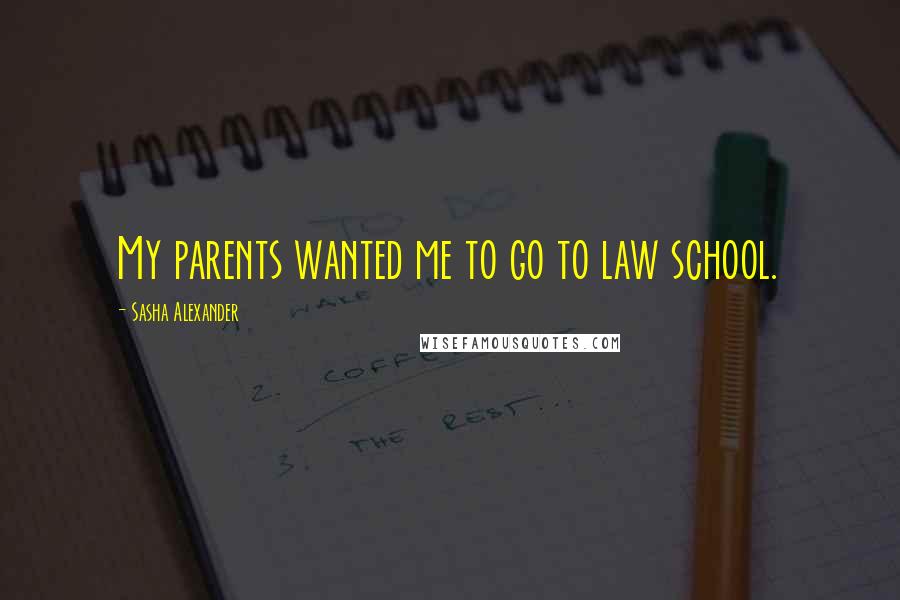 Sasha Alexander quotes: My parents wanted me to go to law school.
