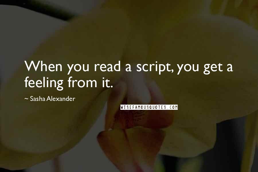 Sasha Alexander quotes: When you read a script, you get a feeling from it.