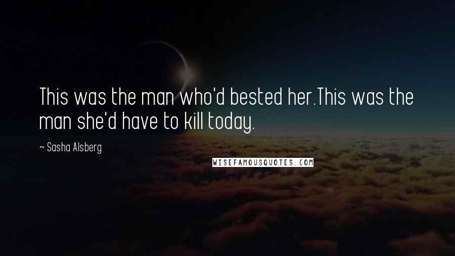 Sasha Alsberg quotes: This was the man who'd bested her.This was the man she'd have to kill today.