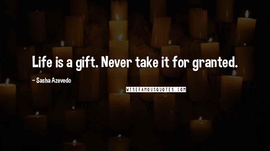 Sasha Azevedo quotes: Life is a gift. Never take it for granted.
