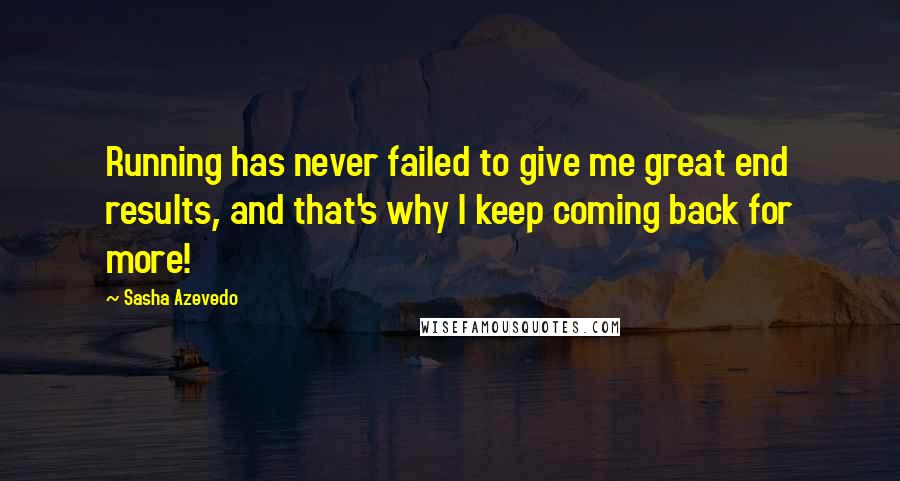 Sasha Azevedo quotes: Running has never failed to give me great end results, and that's why I keep coming back for more!