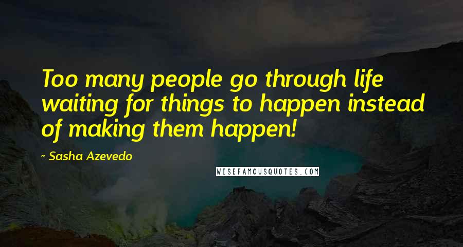 Sasha Azevedo quotes: Too many people go through life waiting for things to happen instead of making them happen!