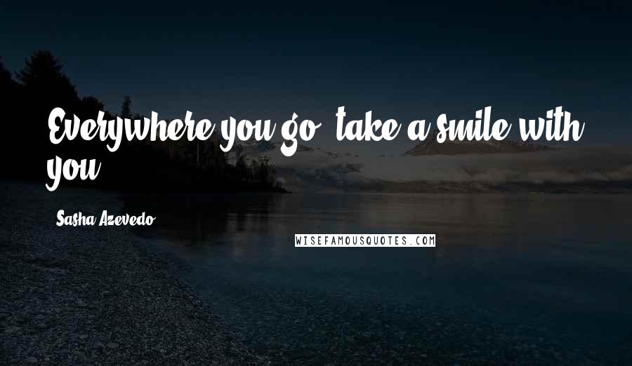 Sasha Azevedo quotes: Everywhere you go, take a smile with you.