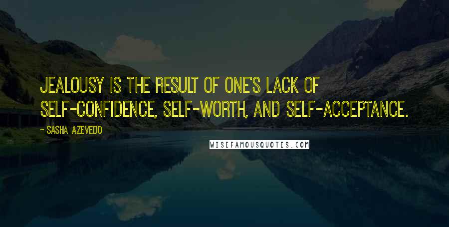 Sasha Azevedo quotes: Jealousy is the result of one's lack of self-confidence, self-worth, and self-acceptance.