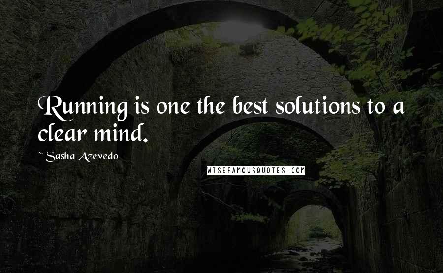 Sasha Azevedo quotes: Running is one the best solutions to a clear mind.