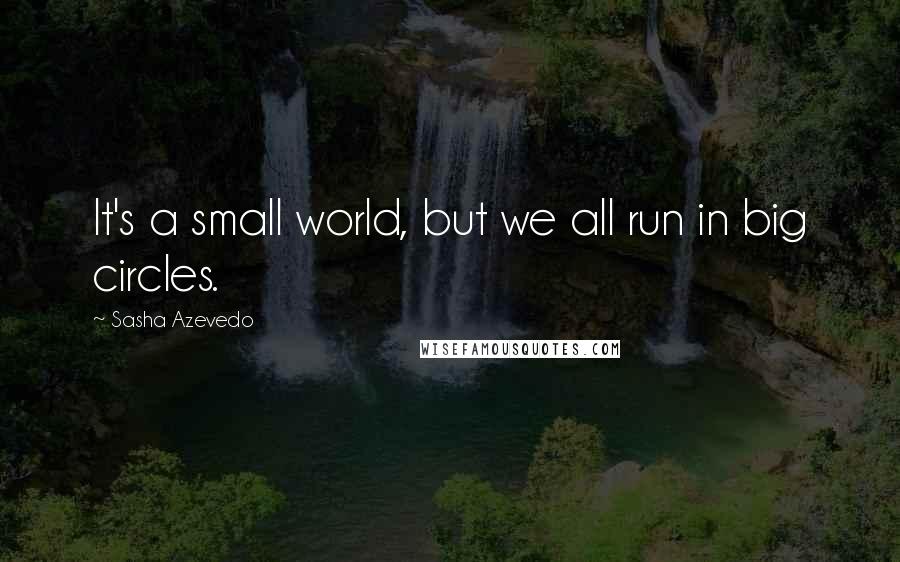 Sasha Azevedo quotes: It's a small world, but we all run in big circles.