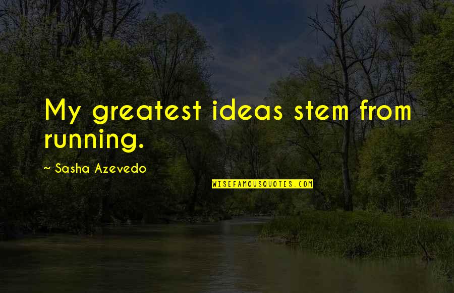Sasha Azevedo Quotes By Sasha Azevedo: My greatest ideas stem from running.