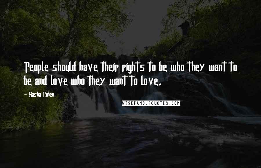 Sasha Cohen quotes: People should have their rights to be who they want to be and love who they want to love.