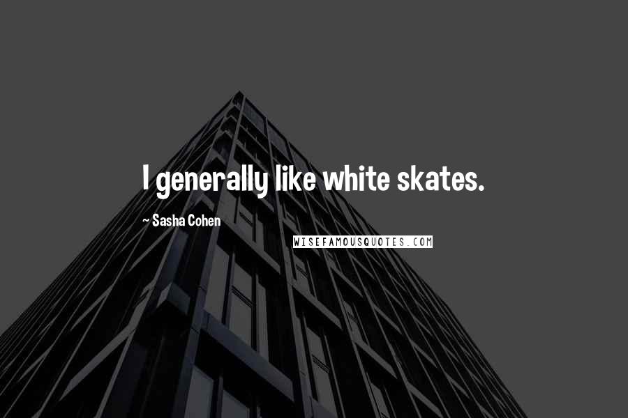 Sasha Cohen quotes: I generally like white skates.