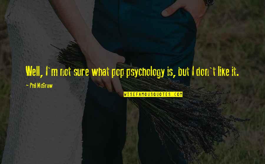 Sasha Cohen Quotes By Phil McGraw: Well, I'm not sure what pop psychology is,
