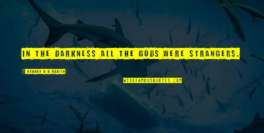 Sasha Dichter Quotes By George R R Martin: In the darkness all the gods were strangers. Sasha Dichter Quotes By George R R Martin: In the darkness all the gods were strangers.
