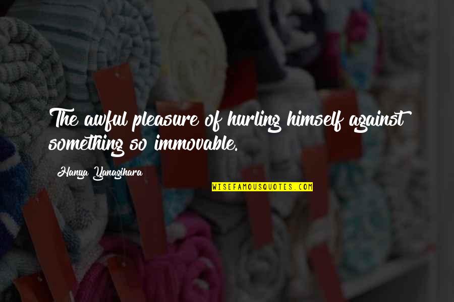 Sasha Dichter Quotes By Hanya Yanagihara: The awful pleasure of hurling himself against something Sasha Dichter Quotes By Hanya Yanagihara: The awful pleasure of hurling himself against something