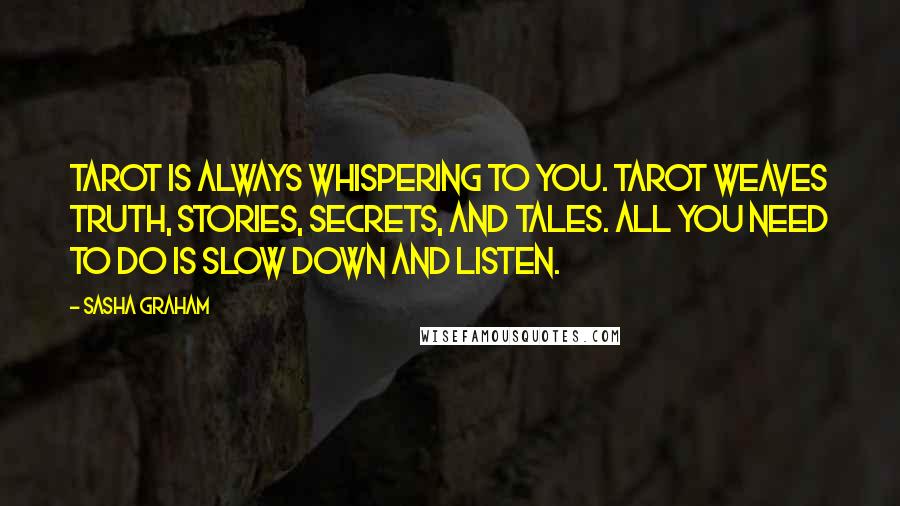 Sasha Graham quotes: Tarot is always whispering to you. Tarot weaves truth, stories, secrets, and tales. All you need to do is slow down and listen.