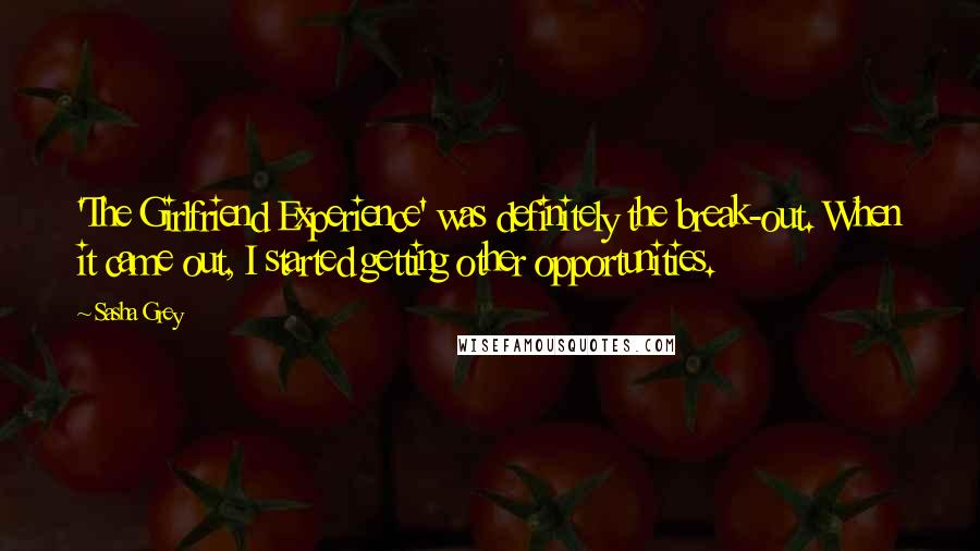 Sasha Grey quotes: 'The Girlfriend Experience' was definitely the break-out. When it came out, I started getting other opportunities.