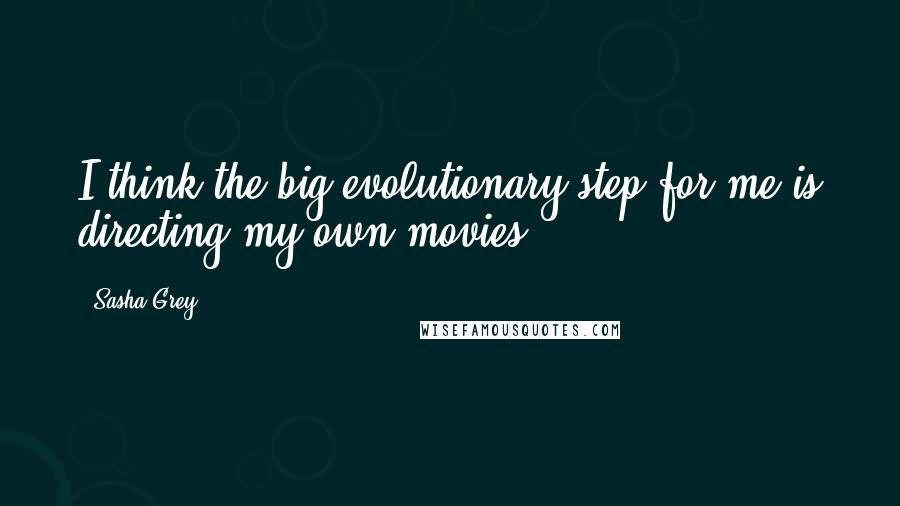 Sasha Grey quotes: I think the big evolutionary step for me is directing my own movies.