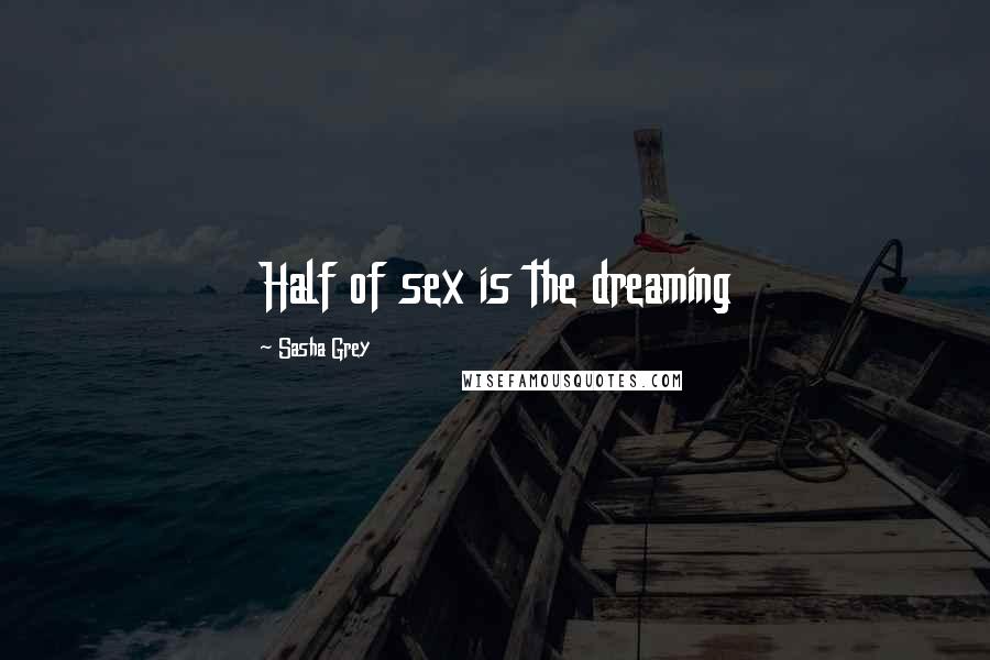 Sasha Grey quotes: Half of sex is the dreaming