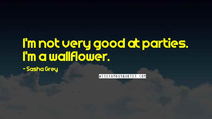 Sasha Grey quotes: I'm not very good at parties. I'm a wallflower.