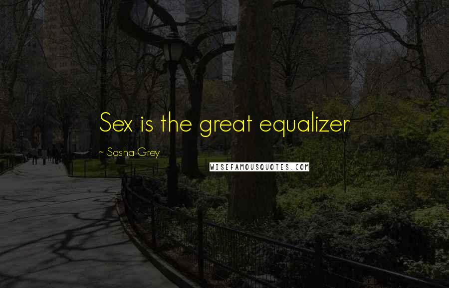 Sasha Grey quotes: Sex is the great equalizer