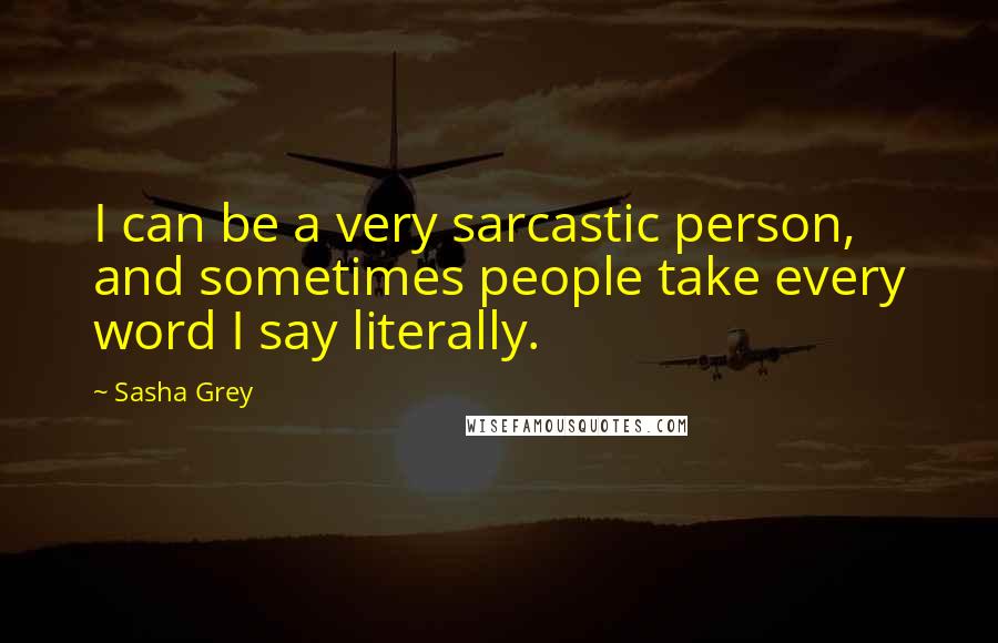 Sasha Grey quotes: I can be a very sarcastic person, and sometimes people take every word I say literally.