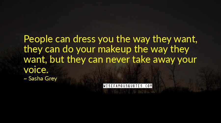 Sasha Grey quotes: People can dress you the way they want, they can do your makeup the way they want, but they can never take away your voice.
