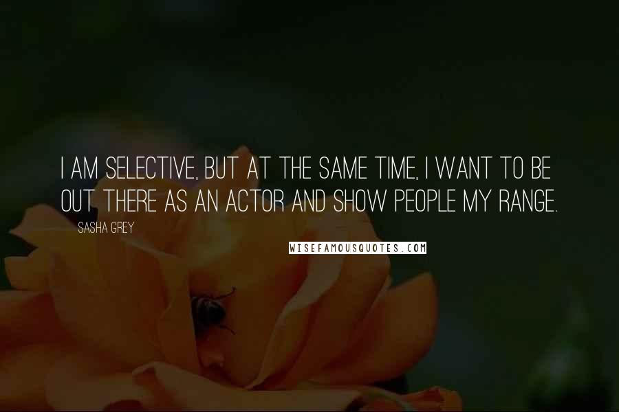 Sasha Grey quotes: I am selective, but at the same time, I want to be out there as an actor and show people my range.