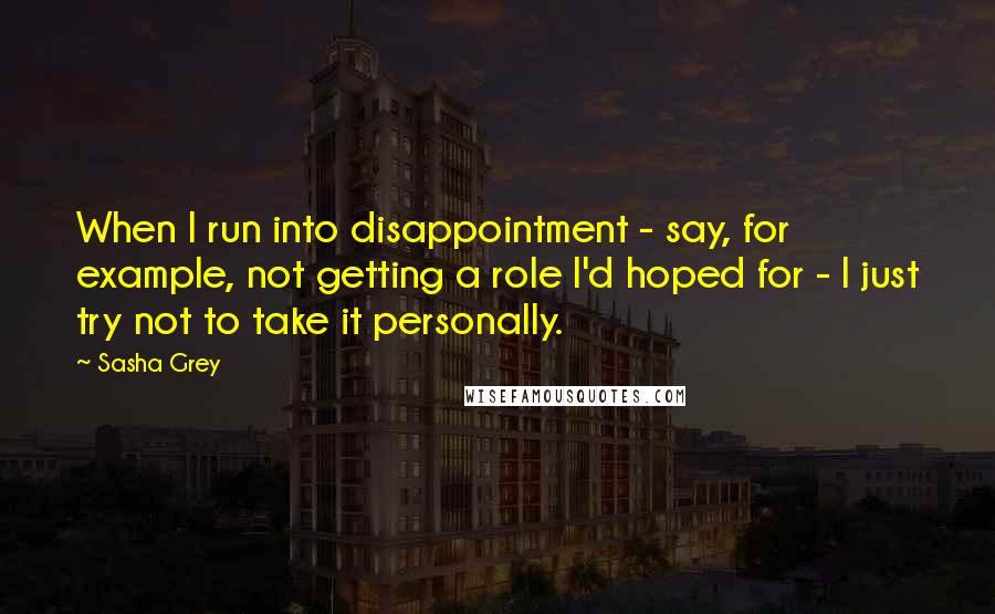 Sasha Grey quotes: When I run into disappointment - say, for example, not getting a role I'd hoped for - I just try not to take it personally.