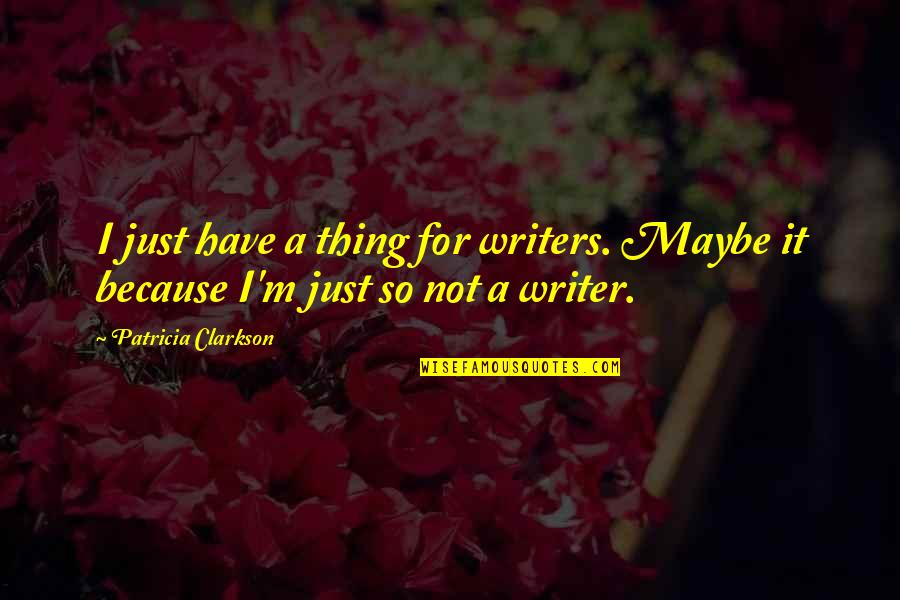 Sasha Petraske Quotes By Patricia Clarkson: I just have a thing for writers. Maybe