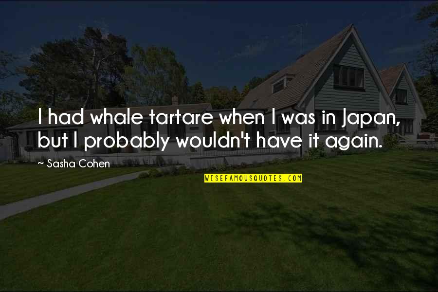 Sasha Quotes By Sasha Cohen: I had whale tartare when I was in