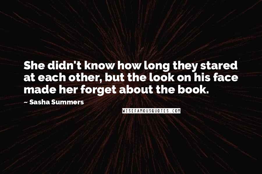 Sasha Summers quotes: She didn't know how long they stared at each other, but the look on his face made her forget about the book.