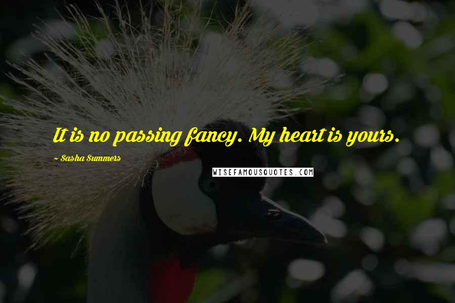 Sasha Summers quotes: It is no passing fancy. My heart is yours.