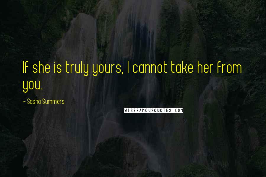 Sasha Summers quotes: If she is truly yours, I cannot take her from you.