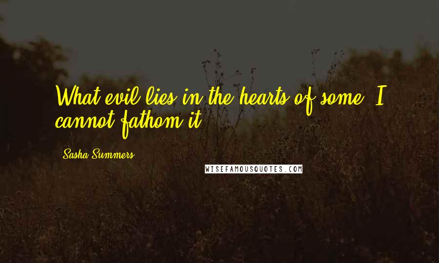 Sasha Summers quotes: What evil lies in the hearts of some? I cannot fathom it.