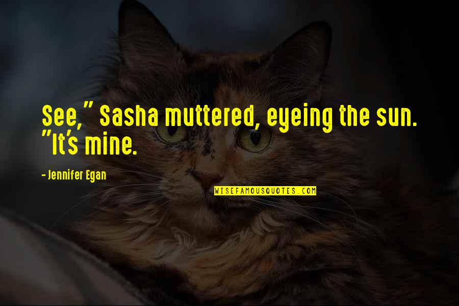 Sasha's Quotes By Jennifer Egan: See," Sasha muttered, eyeing the sun. "It's mine.