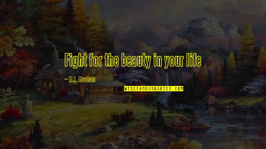 Sashas Soles Quotes By M.J. Abraham: Fight for the beauty in your life Sashas Soles Quotes By M.J. Abraham: Fight for the beauty in your life